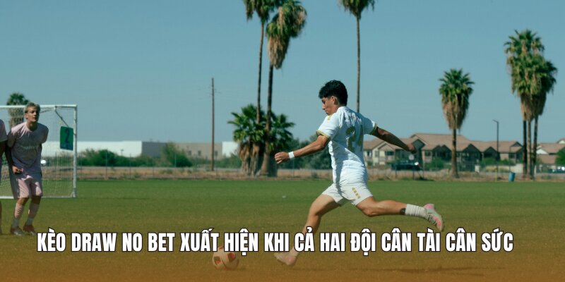 Kèo Draw No Bet xuất hiện khi cả hai đội cân tài cân sức