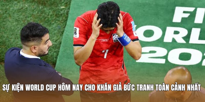 Sự kiện World Cup hôm nay cho khán giả bức tranh toàn cảnh nhất